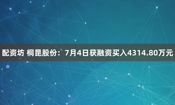 配资坊 桐昆股份：7月4日获融资买入4314.80万元